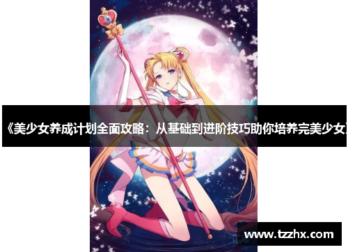《美少女养成计划全面攻略:从基础到进阶技巧助你培养完美少女》 《美少女养成计划全面攻略:从基础到进阶技巧助你培养完美少女》