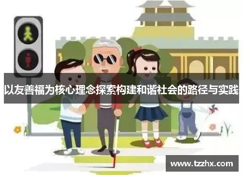 以友善福为核心理念探索构建和谐社会的路径与实践 以友善福为核心理念探索构建和谐社会的路径与实践