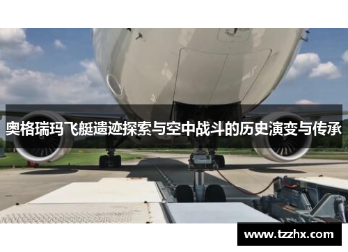 奥格瑞玛飞艇遗迹探索与空中战斗的历史演变与传承 奥格瑞玛飞艇遗迹探索与空中战斗的历史演变与传承